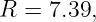 R =  7.39,
