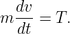 m dv-= T.
  dt

