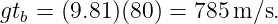 gtb = (9.81)(80) = 785m ∕s.
