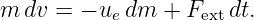 m  dv = − u dm  + F   dt.
           e        ext
