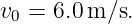 v0 = 6.0m ∕s.
