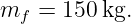 mf  = 150 kg.
