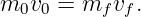 m0v0 =  mf vf.
