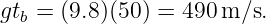 gtb = (9.8)(50) = 490 m ∕s.
