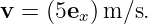 v =  (5ex)m ∕s.
