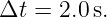 Δt  = 2.0s.
