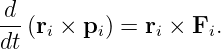 d- (ri × pi) = ri × Fi.
dt
