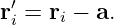  ′
ri = ri − a.
