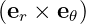 (er × e𝜃)
