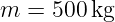 m  = 500 kg
