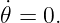 ˙
𝜃 = 0.
