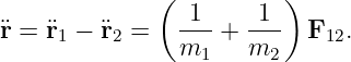               (          )
                -1-   -1-
¨r = ¨r1 − ¨r2 =   m1 +  m2   F12.
