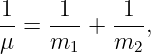 -1 = -1- + -1-,
μ    m1    m2
