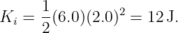       1
Ki =  -(6.0)(2.0)2 = 12J.
      2
