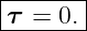 |------|
τ  = 0.|
--------
