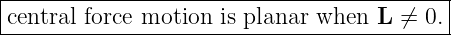 |------------------------------------------|
|central force motion is planar when L ⁄= 0.|
--------------------------------------------
