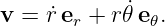 v = ˙r er + r𝜃˙e𝜃.
