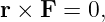 r × F = 0,

