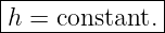 |--------------|
|h = constant. |
---------------
