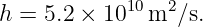 h = 5.2 × 1010m2 ∕s.
