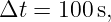 Δt =  100 s,
