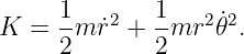 K  = 1-mr˙2 + 1-mr2 ˙𝜃2.
     2       2
