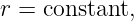 r = constant,
