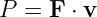 P =  F ⋅ v
