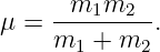       m m
μ = ----1-2--.
    m1  + m2
