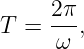 T = 2-π,
     ω
