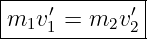 |-------------|
m1v ′1 = m2v ′2 |
---------------
