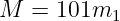 M  = 101m1
