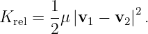        1
Krel = --μ|v1 − v2|2.
       2
