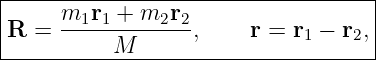 |-----------------------------------|
R  = m1r1--+-m2r2-,     r = r1 − r2,|
----------M-------------------------|
