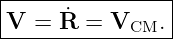 |----------------|
|V  = R˙ = VCM.  |
-----------------
