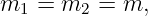 m1  = m2  = m,
