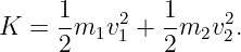      1-    2  1-    2
K  = 2 m1v1 + 2 m2v 2.
