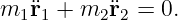m1 ¨r1 + m2¨r2 = 0.
