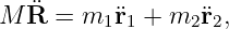 M  ¨R =  m1 ¨r1 + m2 ¨r2,
