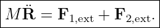 |----------------------|
|M R¨ = F1,ext + F2,ext.
-----------------------
