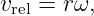 vrel = rω,
