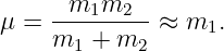 μ = --m1m2--- ≈ m1.
    m1  + m2
