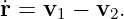 ˙r = v1 − v2.
