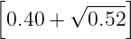 [             ]
        √ ----
  0.40 +   0.52