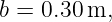 b = 0.30 m,
