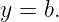 y = b.
