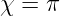χ = π
