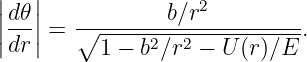 ||d𝜃||            b∕r2
|--| = ∘---------------------.
|dr|      1 − b2∕r2 − U (r)∕E
