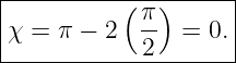 |--------------------|
|          ( π)      |
|χ = π − 2   -- =  0.|
-------------2-------
