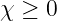 χ ≥ 0
